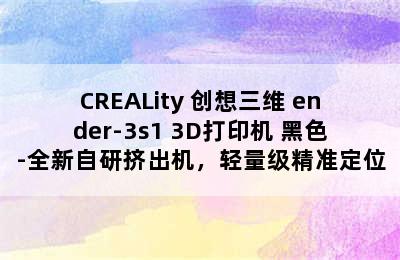 CREALity 创想三维 ender-3s1 3D打印机 黑色-全新自研挤出机，轻量级精准定位